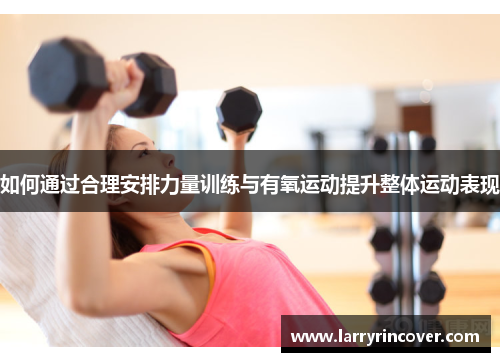 如何通过合理安排力量训练与有氧运动提升整体运动表现