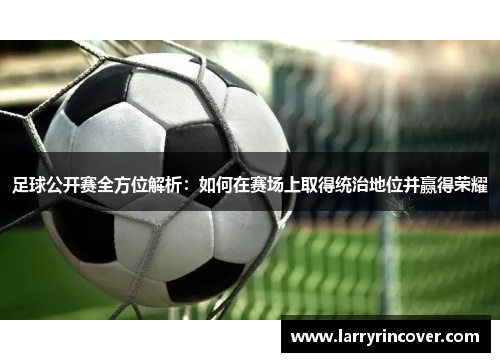 足球公开赛全方位解析：如何在赛场上取得统治地位并赢得荣耀