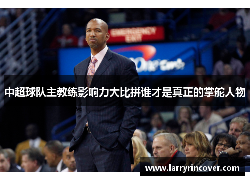 中超球队主教练影响力大比拼谁才是真正的掌舵人物