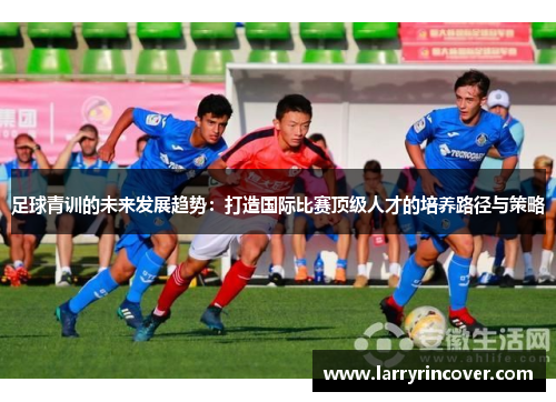 足球青训的未来发展趋势：打造国际比赛顶级人才的培养路径与策略
