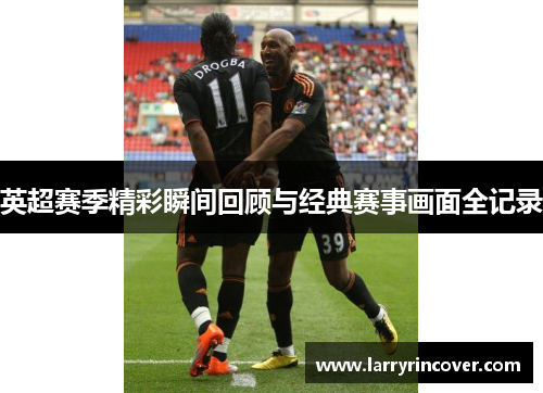 英超赛季精彩瞬间回顾与经典赛事画面全记录