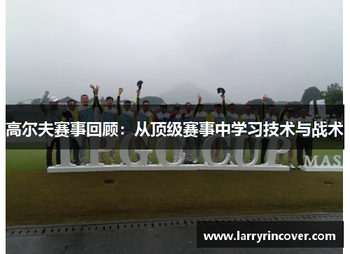 高尔夫赛事回顾：从顶级赛事中学习技术与战术